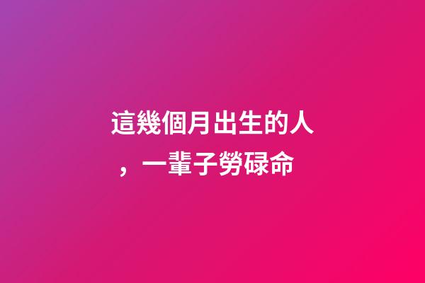 這幾個月出生的人，一輩子勞碌命